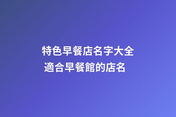 特色早餐店名字大全 適合早餐館的店名-第1張-店鋪起名-玄機派